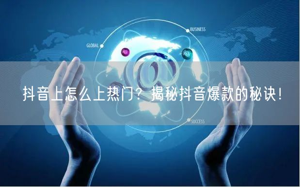 抖音上怎么上热门？揭秘抖音爆款的秘诀！
