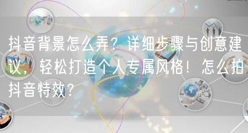 抖音背景怎么弄？详细步骤与创意建议，轻松