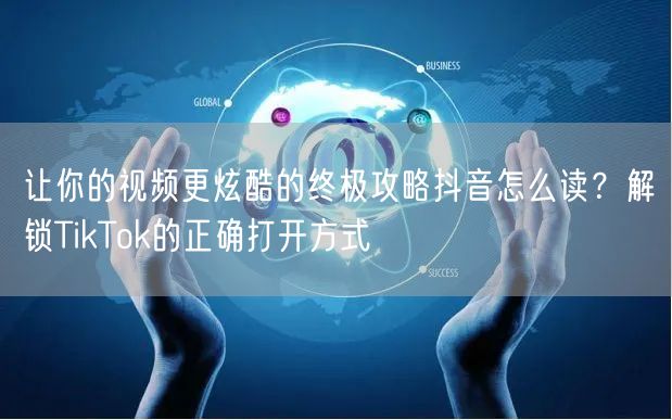 让你的视频更炫酷的终极攻略抖音怎么读？解锁TikTok的正确