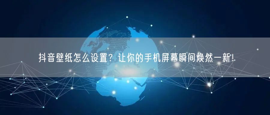 抖音壁纸怎么设置？让你的手机屏幕瞬间焕然一新！