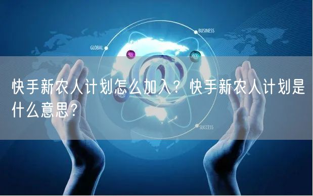 快手新农人计划怎么加入？快手新农人计划是