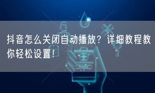 抖音怎么关闭自动播放？详细教程教你轻松设置！