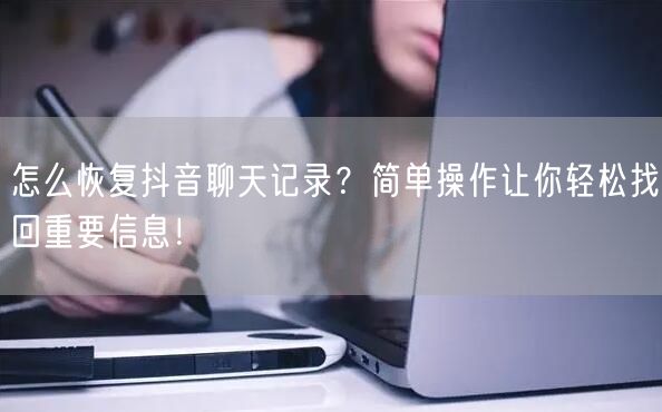 怎么恢复抖音聊天记录？简单操作让你轻松找回重要信息！