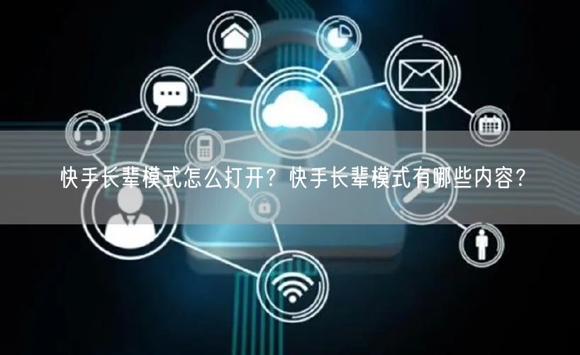 快手长辈模式怎么打开？快手长辈模式有哪些内容？