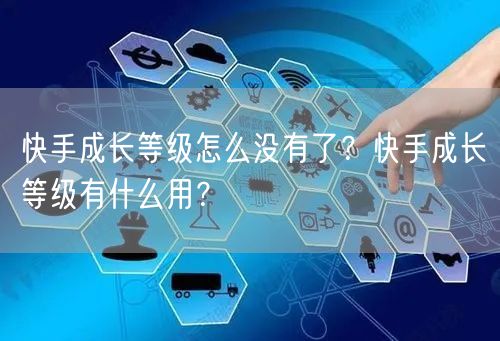快手成长等级怎么没有了？快手成长等级有什么用？
