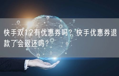 快手双12有优惠券吗？快手优惠券退款了会