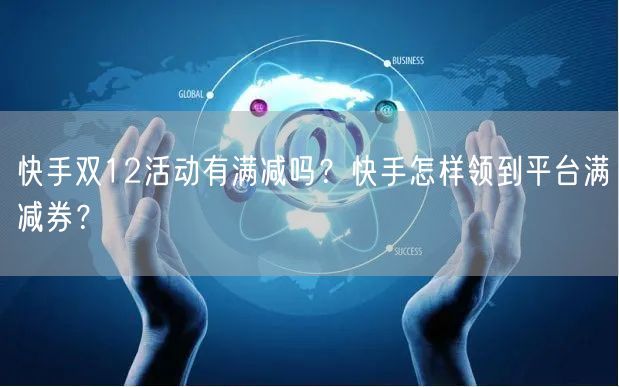 快手双12活动有满减吗？快手怎样领到平台满减券？
