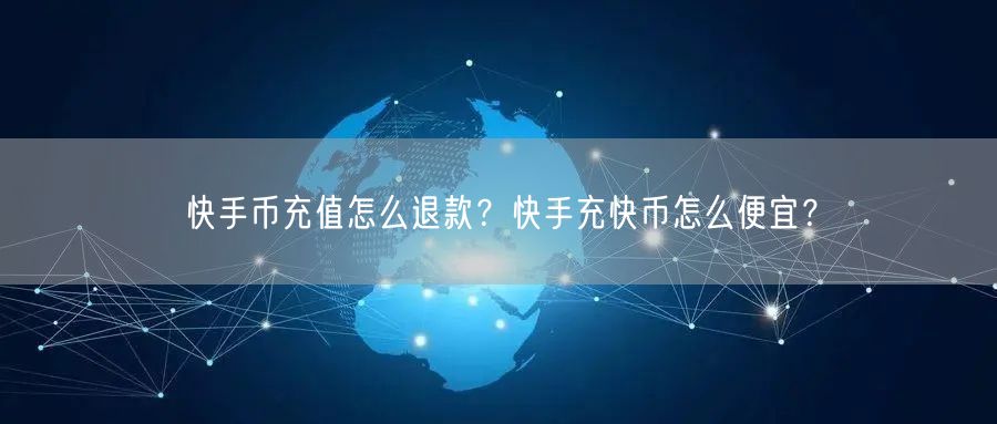快手币充值怎么退款？快手充快币怎么便宜？