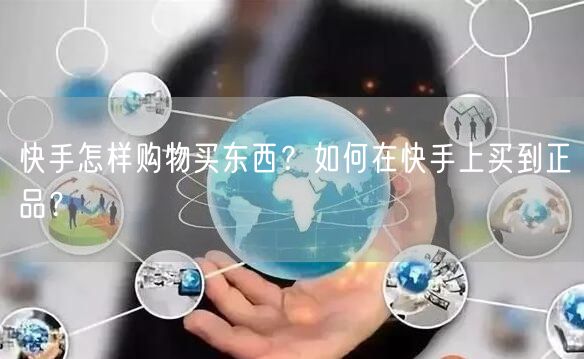快手怎样购物买东西？如何在快手上买到正品？