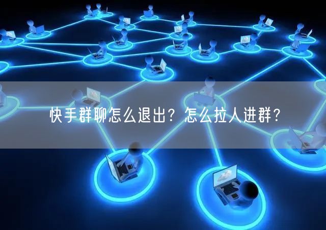 快手群聊怎么退出？怎么拉人进群？