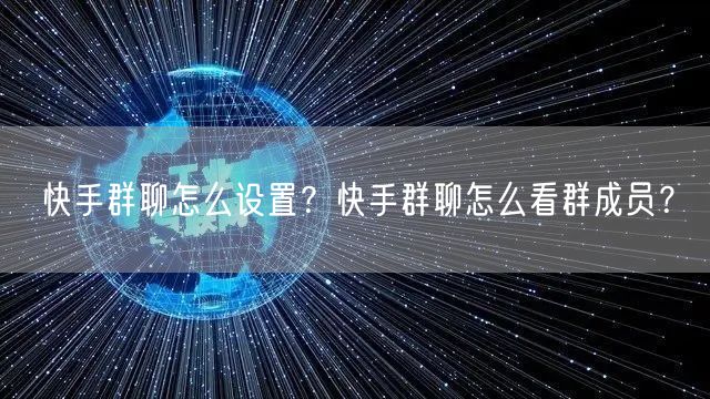 快手群聊怎么设置？快手群聊怎么看群成员？