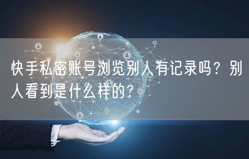 快手私密账号浏览别人有记录吗？别人看到是