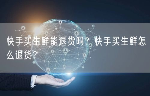 快手买生鲜能退货吗？快手买生鲜怎么退货？