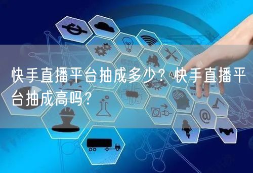 快手直播平台抽成多少？快手直播平台抽成高