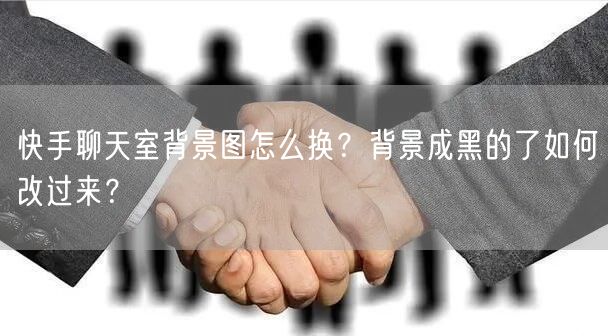 快手聊天室背景图怎么换？背景成黑的了如何