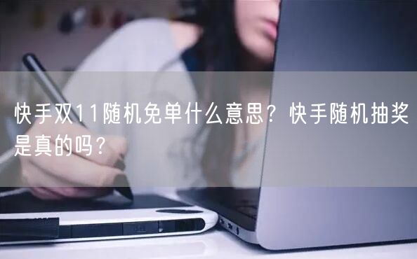 快手双11随机免单什么意思？快手随机抽奖