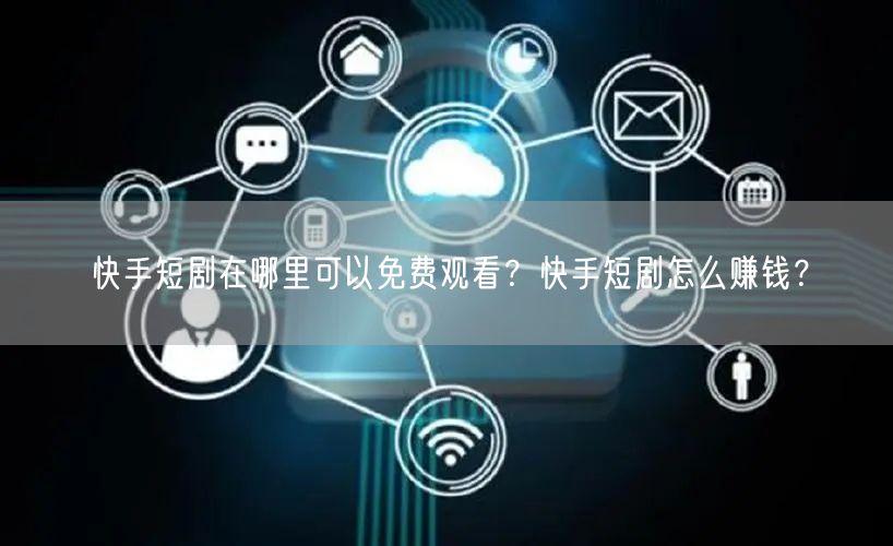 快手短剧在哪里可以免费观看？快手短剧怎么