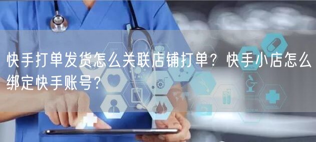 快手打单发货怎么关联店铺打单？快手小店怎