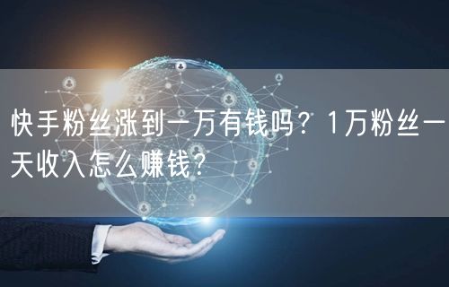 快手粉丝涨到一万有钱吗？1万粉丝一天收入