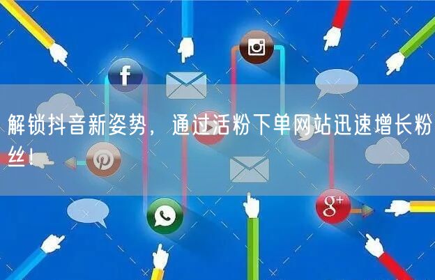 解锁抖音新姿势，通过活粉下单网站迅速增长粉丝！