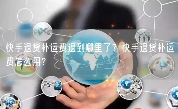 快手退货补运费退到哪里了？快手退货补运费