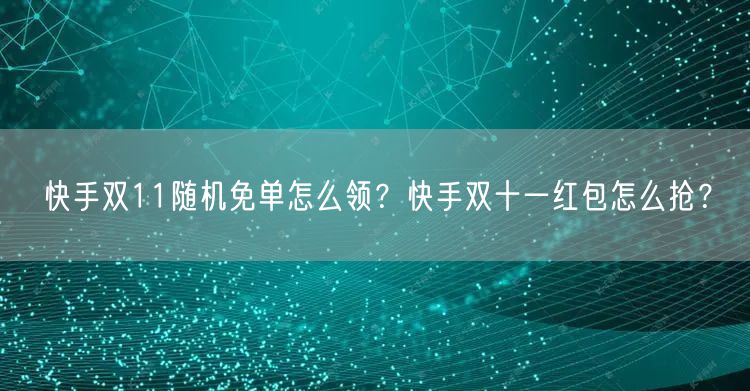 快手双11随机免单怎么领？快手双十一红包