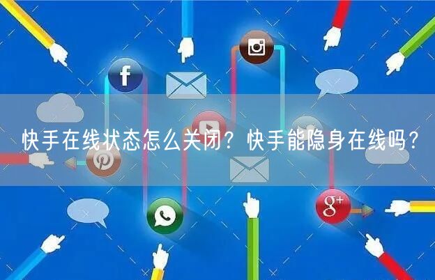 快手在线状态怎么关闭？快手能隐身在线吗？