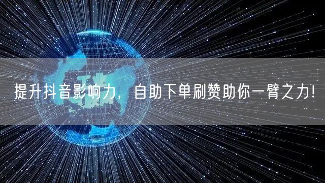 提升抖音影响力，自助下单刷赞助你一臂之力
