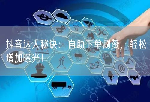 抖音达人秘诀：自助下单刷赞，轻松增加曝光！