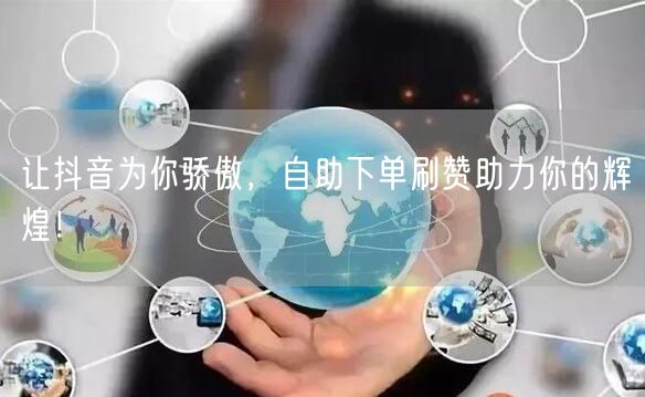 让抖音为你骄傲，自助下单刷赞助力你的辉煌！
