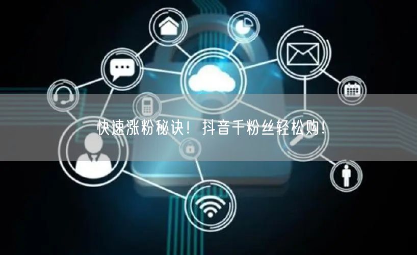 快速涨粉秘诀！抖音千粉丝轻松购！