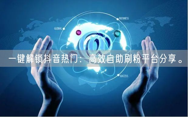 一键解锁抖音热门：高效自助刷粉平台分享。