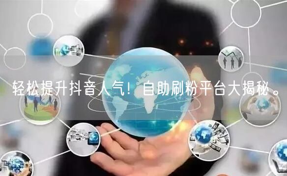 轻松提升抖音人气！自助刷粉平台大揭秘。