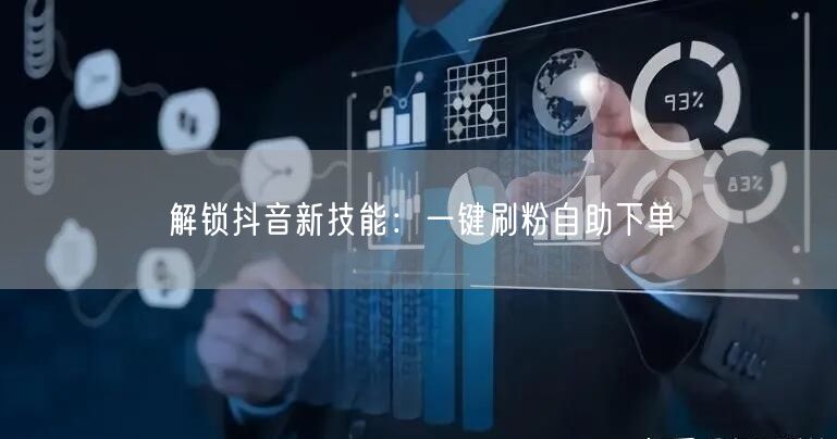 解锁抖音新技能：一键刷粉自助下单