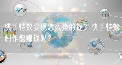快手特效变现怎么挣的钱？快手特效制作能赚钱吗？