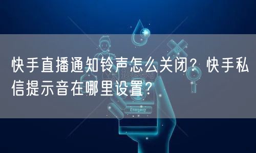 快手直播通知铃声怎么关闭？快手私信提示音在哪里设置？