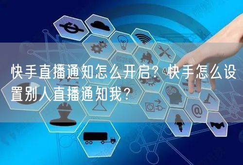 快手直播通知怎么开启？快手怎么设置别人直播通知我？
