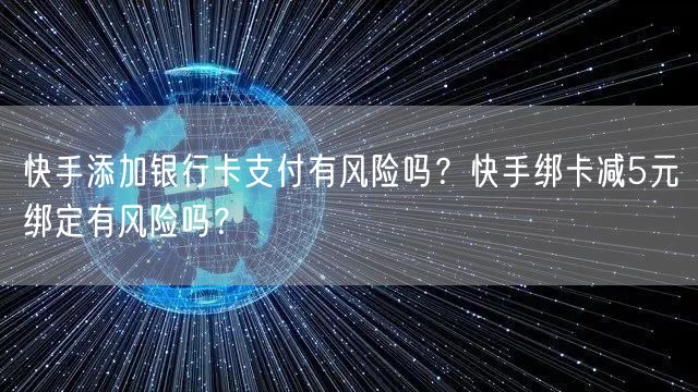 快手添加银行卡支付有风险吗？快手绑卡减5元绑定有风险吗？