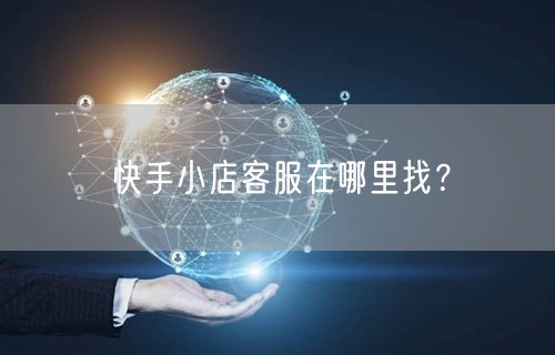 快手小店客服在哪里找？