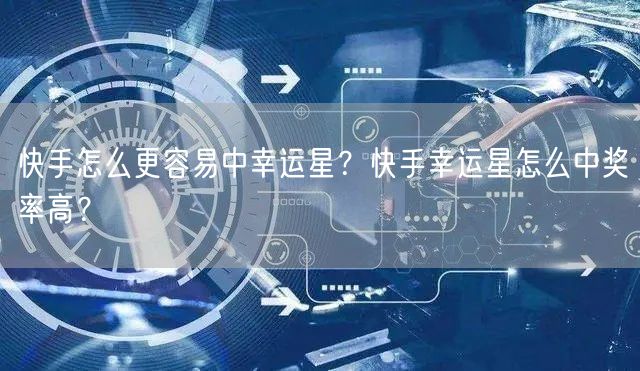 快手怎么更容易中幸运星？快手幸运星怎么中奖率高？