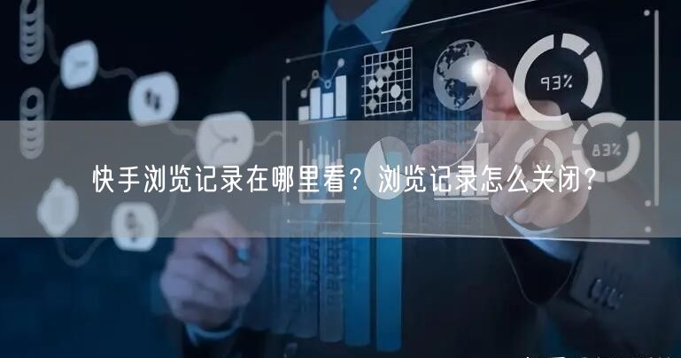 快手浏览记录在哪里看？浏览记录怎么关闭？