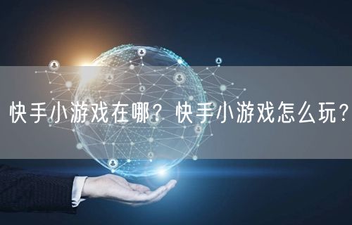 快手小游戏在哪？快手小游戏怎么玩？
