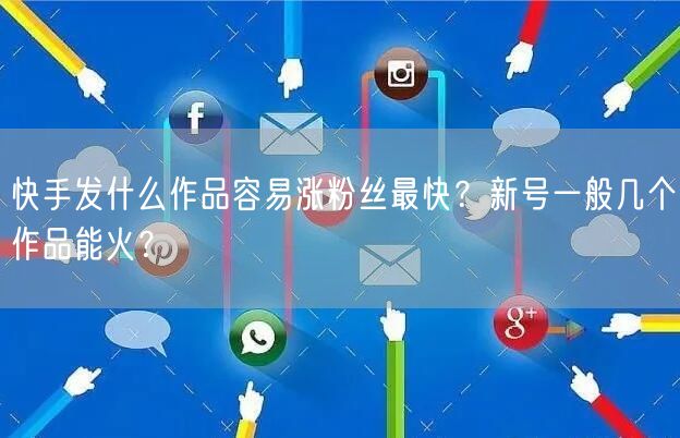 快手发什么作品容易涨粉丝最快？新号一般几