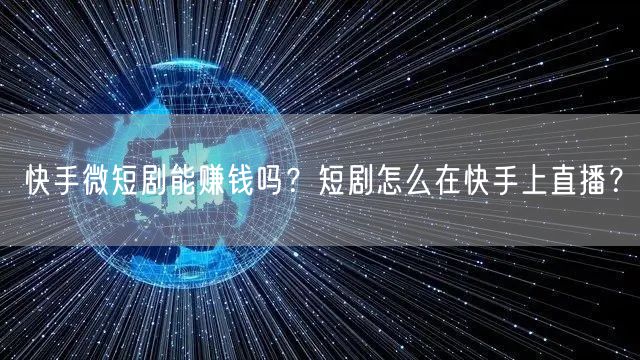 快手微短剧能赚钱吗？短剧怎么在快手上直播？