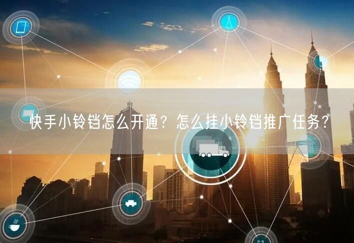 快手小铃铛怎么开通？怎么挂小铃铛推广任务？