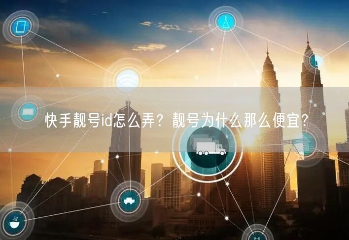 快手靓号id怎么弄？靓号为什么那么便宜？