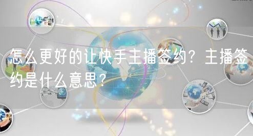 怎么更好的让快手主播签约？主播签约是什么意思？