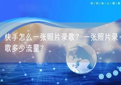 快手怎么一张照片录歌？一张照片录歌多少流量？