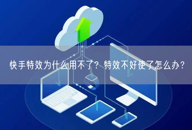 快手特效为什么用不了？特效不好使了怎么办？