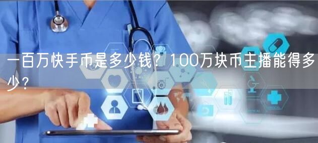 一百万快手币是多少钱？100万块币主播能